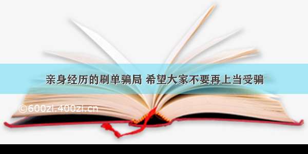 亲身经历的刷单骗局 希望大家不要再上当受骗