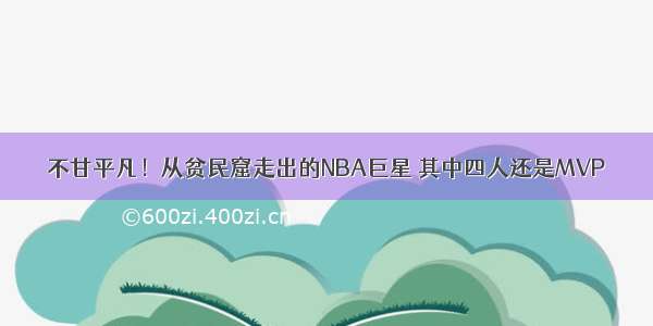 不甘平凡！从贫民窟走出的NBA巨星 其中四人还是MVP