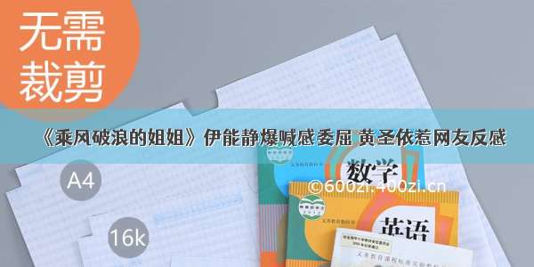 《乘风破浪的姐姐》伊能静爆喊感委屈 黄圣依惹网友反感