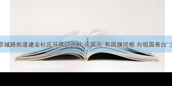 荥阳市京城路街道建业社区开展迎中秋 庆国庆“和国旗同框 向祖国表白”主题活动