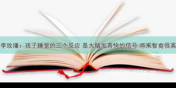 李玫瑾：孩子睡觉的三个反应 是大脑发育快的信号 将来智商很高