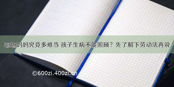 职场妈妈究竟多难当 孩子生病不能照顾？先了解下劳动法再说