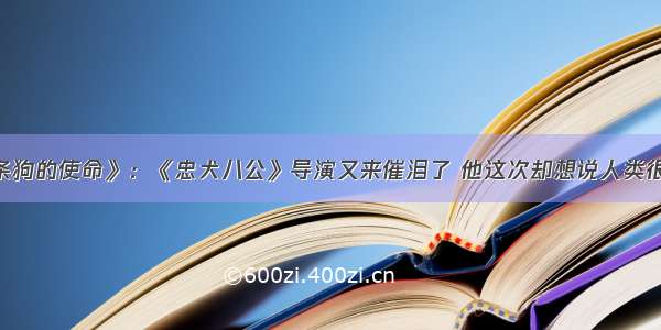 《一条狗的使命》：《忠犬八公》导演又来催泪了 他这次却想说人类很无知？