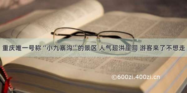 重庆唯一号称“小九寨沟”的景区 人气超洪崖洞 游客来了不想走