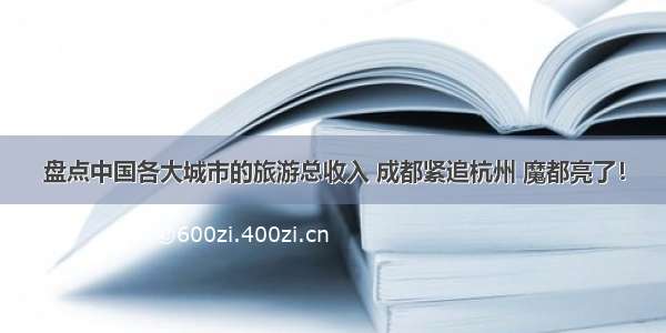 盘点中国各大城市的旅游总收入 成都紧追杭州 魔都亮了！