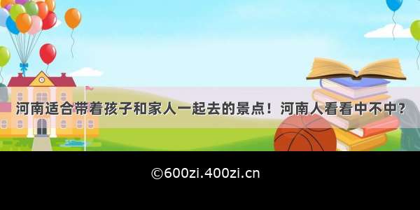 河南适合带着孩子和家人一起去的景点！河南人看看中不中？