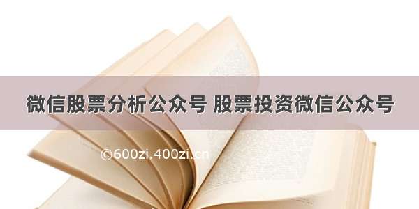 微信股票分析公众号 股票投资微信公众号