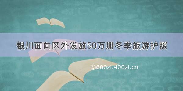 银川面向区外发放50万册冬季旅游护照