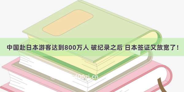 中国赴日本游客达到800万人 破纪录之后 日本签证又放宽了！