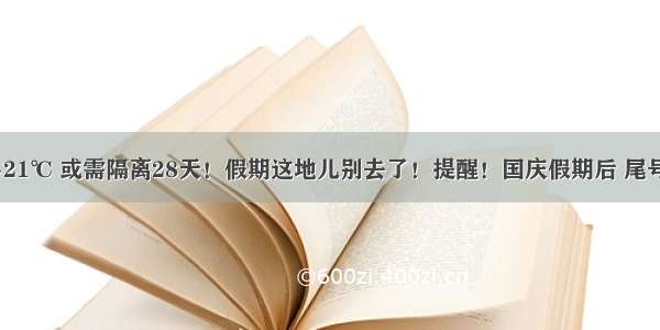 知晓｜17~21℃ 或需隔离28天！假期这地儿别去了！提醒！国庆假期后 尾号限行轮换！