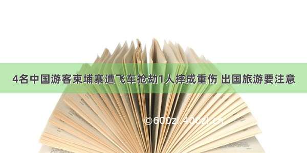 4名中国游客柬埔寨遭飞车抢劫1人摔成重伤 出国旅游要注意