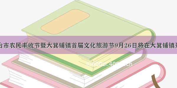 大冶市农民丰收节暨大箕铺镇首届文化旅游节9月26日将在大箕铺镇开幕