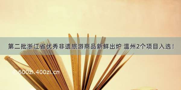 第二批浙江省优秀非遗旅游商品新鲜出炉 温州2个项目入选！