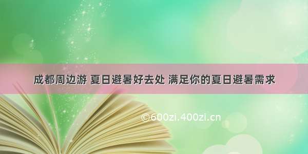 成都周边游 夏日避暑好去处 满足你的夏日避暑需求