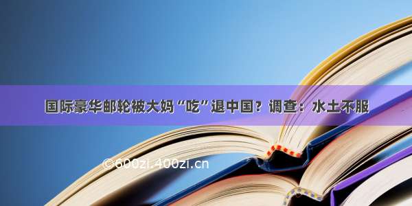 国际豪华邮轮被大妈“吃”退中国？调查：水土不服