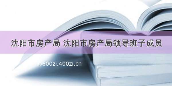 沈阳市房产局 沈阳市房产局领导班子成员