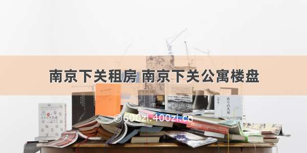 南京下关租房 南京下关公寓楼盘