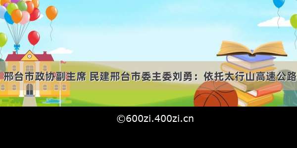 省政协委员 邢台市政协副主席 民建邢台市委主委刘勇：依托太行山高速公路加快全域旅