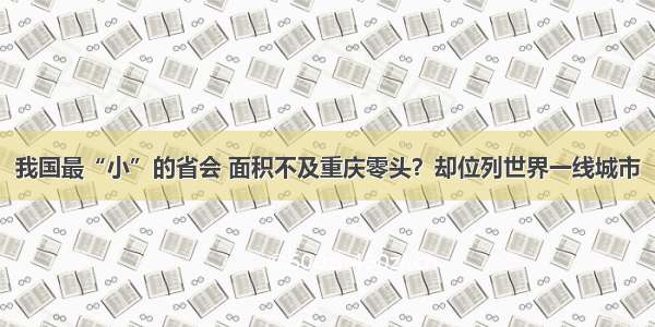 我国最“小”的省会 面积不及重庆零头？却位列世界一线城市