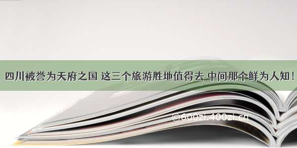 四川被誉为天府之国 这三个旅游胜地值得去 中间那个鲜为人知！