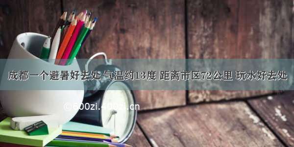 成都一个避暑好去处 气温约13度 距离市区72公里 玩水好去处