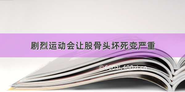 剧烈运动会让股骨头坏死变严重