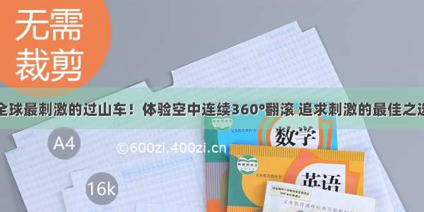 全球最刺激的过山车！体验空中连续360°翻滚 追求刺激的最佳之选