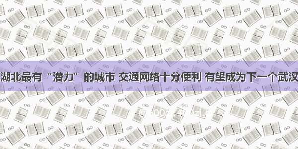 湖北最有“潜力”的城市 交通网络十分便利 有望成为下一个武汉