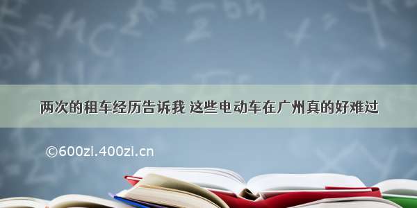 两次的租车经历告诉我 这些电动车在广州真的好难过