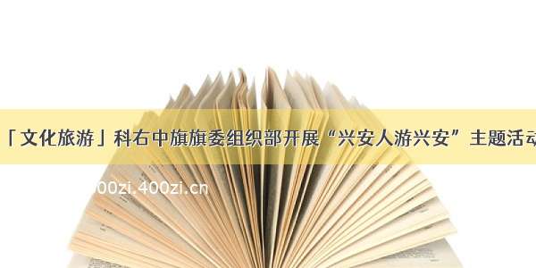 「文化旅游」科右中旗旗委组织部开展“兴安人游兴安”主题活动