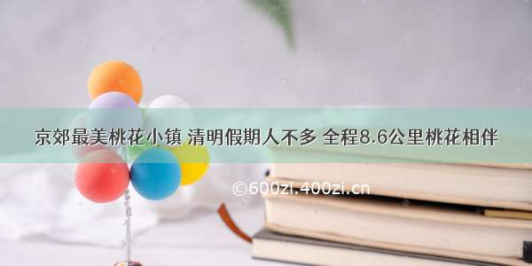 京郊最美桃花小镇 清明假期人不多 全程8.6公里桃花相伴