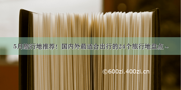 5月旅行地推荐！国内外最适合出行的24个旅行地盘点～