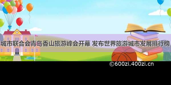 世界旅游城市联合会青岛香山旅游峰会开幕 发布世界旅游城市发展排行榜 北京位列
