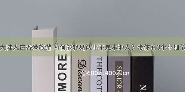 大陆人在香港旅游 为何能轻易认出不是本地人？带你看3个小细节