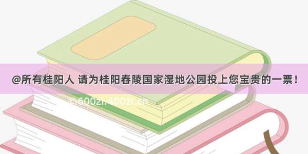 @所有桂阳人 请为桂阳舂陵国家湿地公园投上您宝贵的一票！