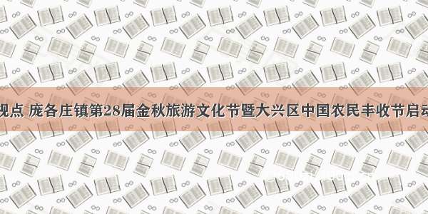 视点 庞各庄镇第28届金秋旅游文化节暨大兴区中国农民丰收节启动