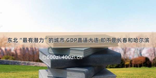 东北“最有潜力”的城市 GDP直逼大连 却不是长春和哈尔滨