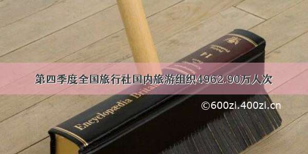 第四季度全国旅行社国内旅游组织4962.90万人次