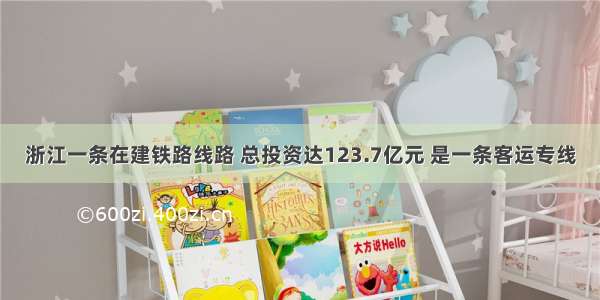 浙江一条在建铁路线路 总投资达123.7亿元 是一条客运专线