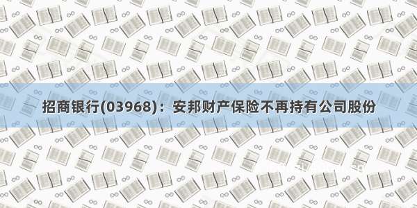 招商银行(03968)：安邦财产保险不再持有公司股份