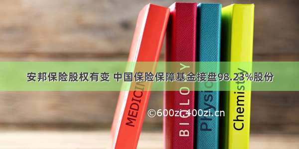 安邦保险股权有变 中国保险保障基金接盘98.23%股份