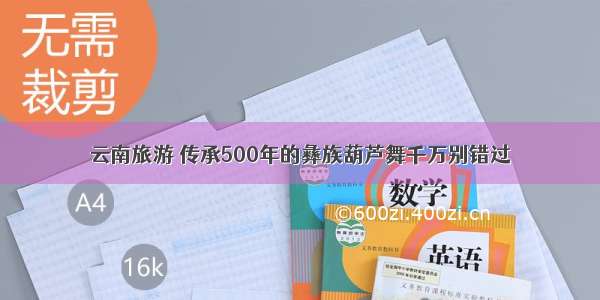 云南旅游 传承500年的彝族葫芦舞千万别错过