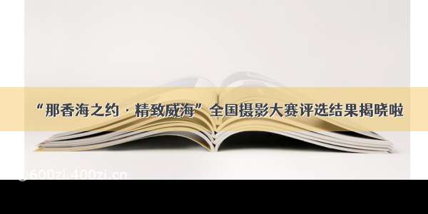 “那香海之约·精致威海”全国摄影大赛评选结果揭晓啦