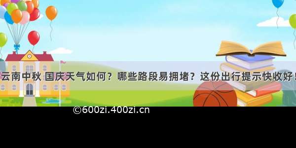 云南中秋 国庆天气如何？哪些路段易拥堵？这份出行提示快收好！