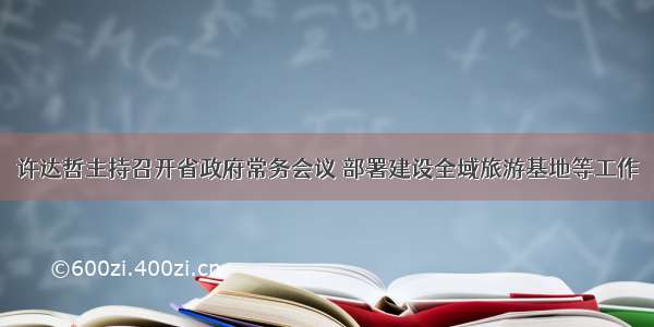 许达哲主持召开省政府常务会议 部署建设全域旅游基地等工作