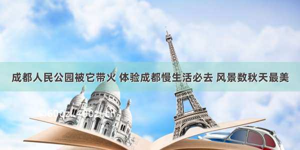 成都人民公园被它带火 体验成都慢生活必去 风景数秋天最美