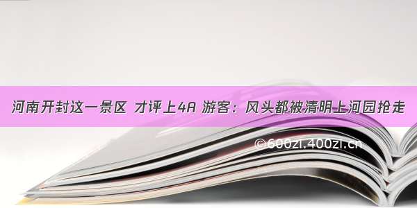 河南开封这一景区 才评上4A 游客：风头都被清明上河园抢走