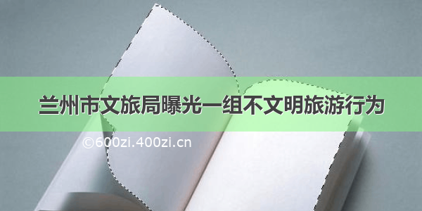 兰州市文旅局曝光一组不文明旅游行为