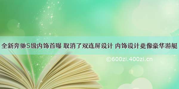 全新奔驰S级内饰首曝 取消了双连屏设计 内饰设计更像豪华游艇