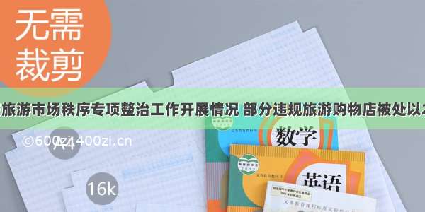 贵州省通报旅游市场秩序专项整治工作开展情况 部分违规旅游购物店被处以20万元罚款